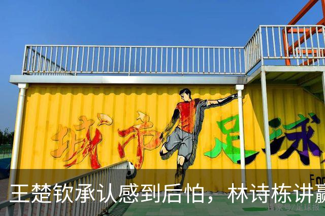 王楚钦承认感到后怕，林诗栋讲赢球小秘密，王皓决赛面临尴尬难题