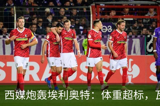 西媒炮轰埃利奥特：体重超标，瓦伦西亚3场全败